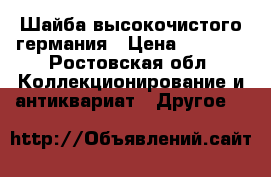 Шайба высокочистого германия › Цена ­ 9 500 - Ростовская обл. Коллекционирование и антиквариат » Другое   